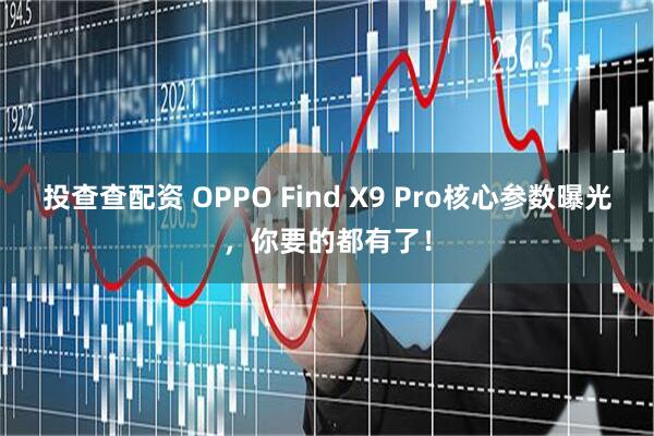投查查配资 OPPO Find X9 Pro核心参数曝光，你要的都有了！