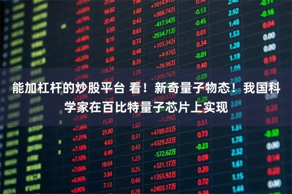 能加杠杆的炒股平台 看！新奇量子物态！我国科学家在百比特量子芯片上实现