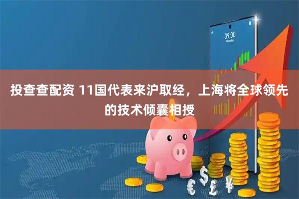 投查查配资 11国代表来沪取经，上海将全球领先的技术倾囊相授