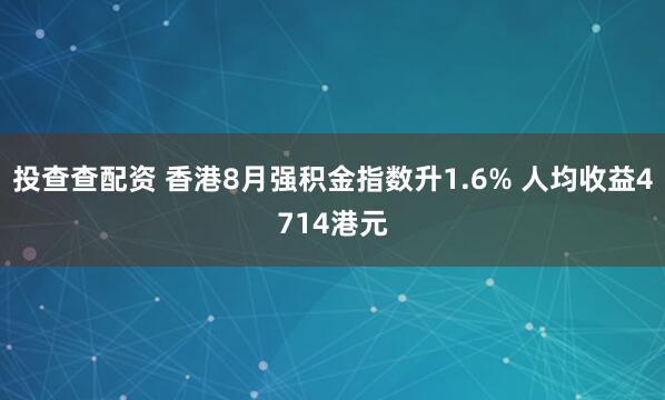 投查查配资 香港8月强积金指数升1.6% 人均收益4714港元