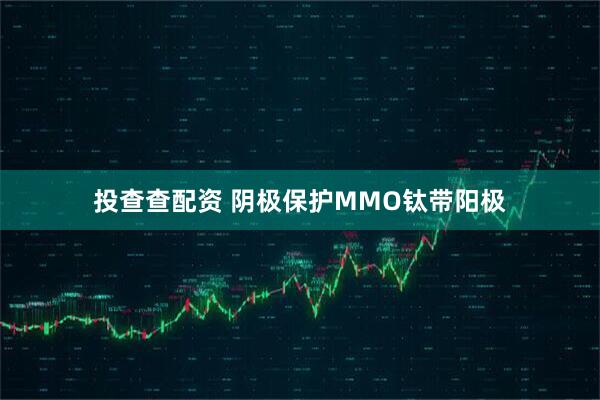 投查查配资 阴极保护MMO钛带阳极