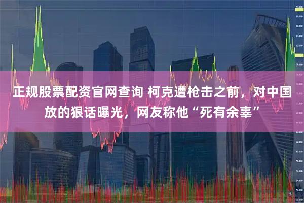 正规股票配资官网查询 柯克遭枪击之前，对中国放的狠话曝光，网友称他“死有余辜”