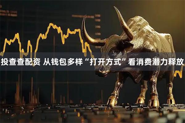 投查查配资 从钱包多样“打开方式”看消费潜力释放