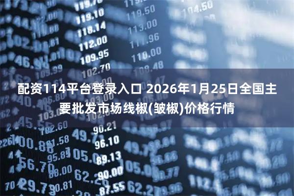 配资114平台登录入口 2026年1月25日全国主要批发市场线椒(皱椒)价格行情