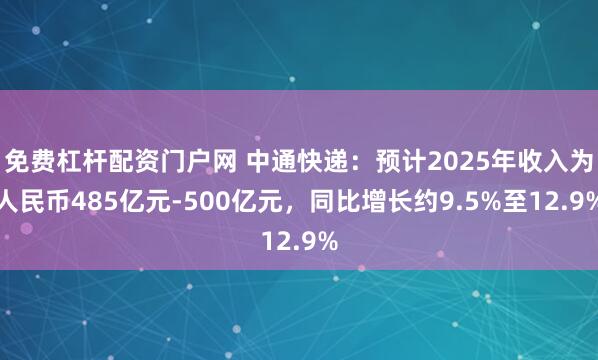 免费杠杆配资门户网 中通快递：预计2025年收入为人民币485亿元-500亿元，同比增长约9.5%至12.9%
