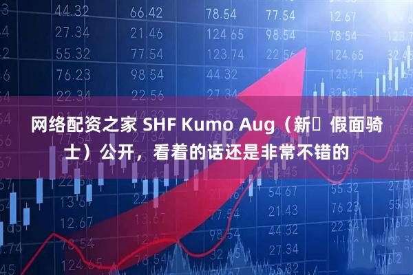 网络配资之家 SHF Kumo Aug（新・假面骑士）公开，看着的话还是非常不错的