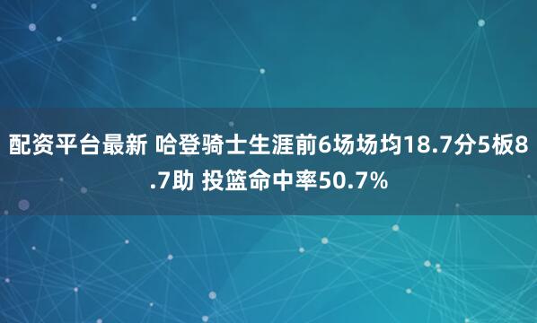 配资平台最新 哈登骑士生涯前6场场均18.7分5板8.7助 投篮命中率50.7%