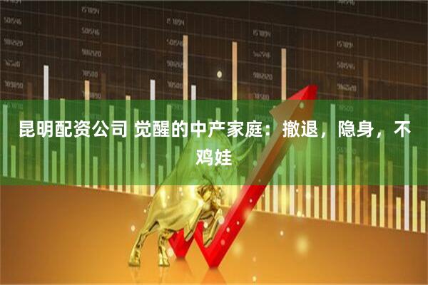 昆明配资公司 觉醒的中产家庭：撤退，隐身，不鸡娃