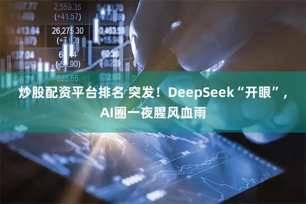炒股配资平台排名 突发！DeepSeek“开眼”，AI圈一夜腥风血雨